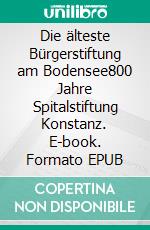 Die älteste Bürgerstiftung am Bodensee800 Jahre Spitalstiftung Konstanz. E-book. Formato EPUB ebook