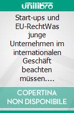 Start-ups und EU-RechtWas junge Unternehmen im internationalen Geschäft beachten müssen. E-book. Formato PDF ebook
