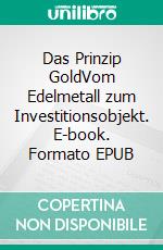 Das Prinzip GoldVom Edelmetall zum Investitionsobjekt. E-book. Formato EPUB ebook