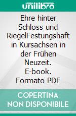 Ehre hinter Schloss und RiegelFestungshaft in Kursachsen in der Frühen Neuzeit. E-book. Formato PDF ebook