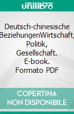 Deutsch-chinesische BeziehungenWirtschaft, Politik, Gesellschaft. E-book. Formato PDF ebook