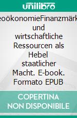GeoökonomieFinanzmärkte und wirtschaftliche Ressourcen als Hebel staatlicher Macht. E-book. Formato EPUB ebook