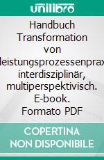 Handbuch Transformation von Dienstleistungsprozessenpraxisnah, interdisziplinär, multiperspektivisch. E-book. Formato PDF ebook