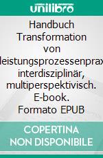 Handbuch Transformation von Dienstleistungsprozessenpraxisnah, interdisziplinär, multiperspektivisch. E-book. Formato EPUB ebook