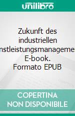 Zukunft des industriellen Dienstleistungsmanagements. E-book. Formato EPUB ebook