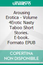 Arousing Erotica - Volume 4Erotic Nasty Taboo Short Stories. E-book. Formato EPUB ebook