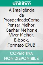 A Inteligência da ProsperidadeComo Pensar Melhor, Ganhar Melhor e Viver Melhor. E-book. Formato EPUB ebook