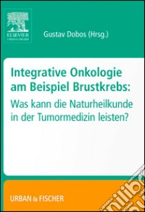 Integrative Onkologie am Beispiel BrustkrebsWas kann die Naturheilkunde in derTumormedizin leisten. E-book. Formato EPUB ebook di Gustav Dobos