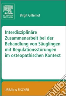 Interdisziplinäre Zusammenarbeit bei der Behandlung von Säuglingen mit Regulationsstörungen im osteopathischen KontextGillemot, Interdisziplinäre Behandlung von Säuglingen. E-book. Formato EPUB ebook di Birgit Gillemot