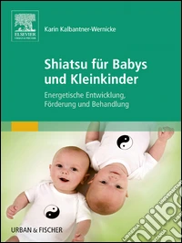 Shiatsu für Babys und KleinkinderEnergetische Entwicklung, Förderung und Behandlung - mit Zugang zum Elsevier-Portal. E-book. Formato EPUB ebook