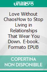 Love Without ChaosHow to Stop Living in Relationships That Wear You Down. E-book. Formato EPUB ebook