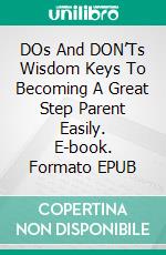 DOs And DON’Ts Wisdom Keys To Becoming A Great Step Parent Easily. E-book. Formato EPUB ebook