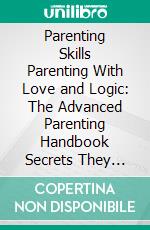 Parenting Skills Parenting With Love and Logic: The Advanced Parenting Handbook Secrets They NEVER Taught You In School Or Life!. E-book. Formato EPUB ebook