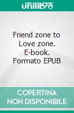 Friend zone to Love zone. E-book. Formato EPUB ebook di Gavin Blake