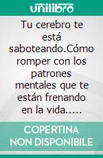 Tu cerebro te está saboteando.Cómo romper con los patrones mentales que te están frenando en la vida.. E-book. Formato EPUB ebook