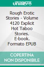 Rough Erotic Stories - Volume 4120 Explicit Hot Taboo Stories. E-book. Formato EPUB ebook di Hunter Anderson