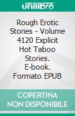 Rough Erotic Stories - Volume 4120 Explicit Hot Taboo Stories. E-book. Formato EPUB ebook