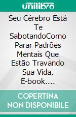 Seu Cérebro Está Te SabotandoComo Parar Padrões Mentais Que Estão Travando Sua Vida. E-book. Formato EPUB ebook