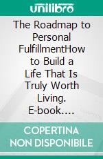 The Roadmap to Personal FulfillmentHow to Build a Life That Is Truly Worth Living. E-book. Formato EPUB ebook