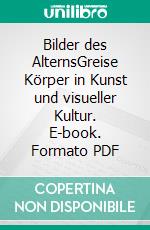 Bilder des AlternsGreise Körper in Kunst und visueller Kultur. E-book. Formato PDF ebook