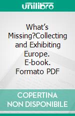 What’s Missing?Collecting and Exhibiting Europe. E-book. Formato PDF ebook di Anna Schmid