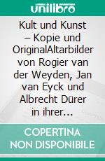 Kult und Kunst – Kopie und OriginalAltarbilder von Rogier van der Weyden, Jan van Eyck und Albrecht Dürer in ihrer frühneuzeitlichen Rezeption. E-book. Formato PDF