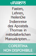 Fasten, Lehren, HeilenDie Indienreise des Apostels Thomas in mittelalterlichen Manuskripten und Karten. E-book. Formato PDF ebook di Katharina Christa Schüppel