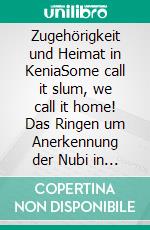 Zugehörigkeit und Heimat in KeniaSome call it slum, we call it home! Das Ringen um Anerkennung der Nubi in Kibera/Nairobi. E-book. Formato PDF ebook di Joh Sarre