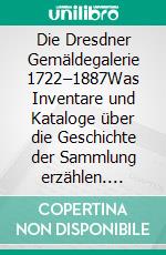 Die Dresdner Gemäldegalerie 1722–1887Was Inventare und Kataloge über die Geschichte der Sammlung erzählen. E-book. Formato PDF ebook