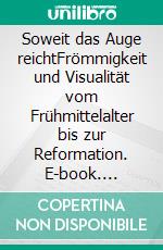 Soweit das Auge reichtFrömmigkeit und Visualität vom Frühmittelalter bis zur Reformation. E-book. Formato PDF ebook