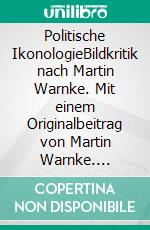 Politische IkonologieBildkritik nach Martin Warnke. Mit einem Originalbeitrag von Martin Warnke. E-book. Formato PDF ebook