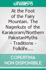 At the Foot of the Fairy Mountain. The Nagerkuts of the Karakoram/Northern PakistanMyths - Traditions - Folklife. E-book. Formato PDF ebook di Jürgen Wasim Frembgen