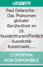 Paul Delaroche - Das Phänomen globaler Berühmtheit im 19. JahrhundertKunstöffentlichkeit - Kunstkritik - Kunstmarkt. E-book. Formato PDF ebook di Lisa Hackmann