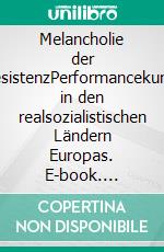 Melancholie der ResistenzPerformancekunst in den realsozialistischen Ländern Europas. E-book. Formato PDF ebook