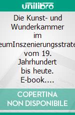 Die Kunst- und Wunderkammer im MuseumInszenierungsstrategien vom 19. Jahrhundert bis heute. E-book. Formato PDF ebook