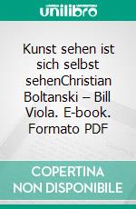 Kunst sehen ist sich selbst sehenChristian Boltanski – Bill Viola. E-book. Formato PDF ebook