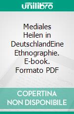 Mediales Heilen in DeutschlandEine Ethnographie. E-book. Formato PDF ebook di Ehler Voss