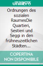 Ordnungen des sozialen RaumesDie Quartieri, Sestieri und Seggi in den frühneuzeitlichen Städten Italiens. E-book. Formato PDF ebook