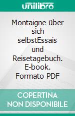 Montaigne über sich selbstEssais und Reisetagebuch. E-book. Formato PDF ebook