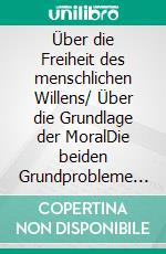 Über die Freiheit des menschlichen Willens/ Über die Grundlage der MoralDie beiden Grundprobleme der Ethik. E-book. Formato PDF ebook