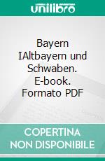 Bayern IAltbayern und Schwaben. E-book. Formato PDF ebook