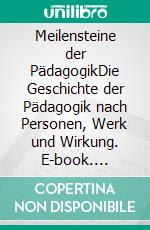 Meilensteine der PädagogikDie Geschichte der Pädagogik nach Personen, Werk und Wirkung. E-book. Formato PDF ebook