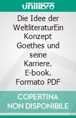 Die Idee der WeltliteraturEin Konzept Goethes und seine Karriere. E-book. Formato PDF ebook