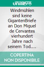 Windmühlen sind keine GigantenBriefe an Don Miguel de Cervantes vierhundert Jahre nach seinem Tod. E-book. Formato PDF ebook