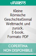 Kleine Römische GeschichteEinmal Weltmacht und zurück. E-book. Formato PDF ebook