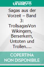 Sagas aus der Vorzeit – Band 3: TrollsagasVon Wikingern, Berserkern, Untoten und Trollen. E-book. Formato PDF ebook