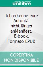 Ich erkenne eure Autorität nicht länger anManifest. E-book. Formato EPUB ebook