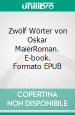 Zwölf Wörter von Oskar MaierRoman. E-book. Formato EPUB ebook di Levi Henriksen