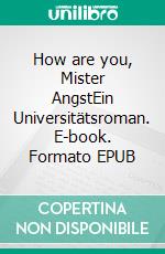 How are you, Mister AngstEin Universitätsroman. E-book. Formato EPUB ebook di Joachim Zelter