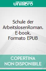 Schule der ArbeitslosenRoman. E-book. Formato EPUB ebook